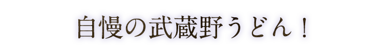 自慢の武蔵野うどん！